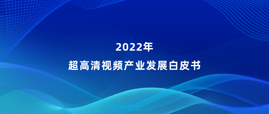 当虹参编《超高清视频产业发展白皮书》,看懂产业最新趋势