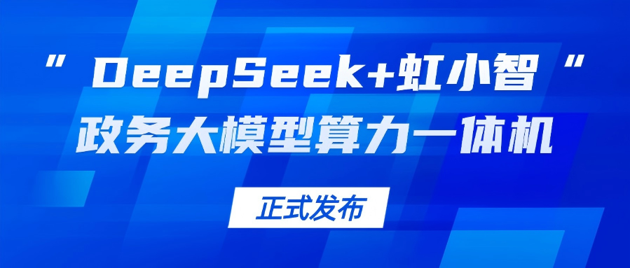 当虹龙智发布“DeepSeek+虹小智”政务大模型算力一体机,助力基层指尖减负!